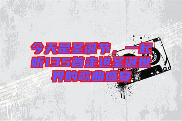 今天是圣誕節，一起聽135首走進圣誕世界的歌曲盛宴