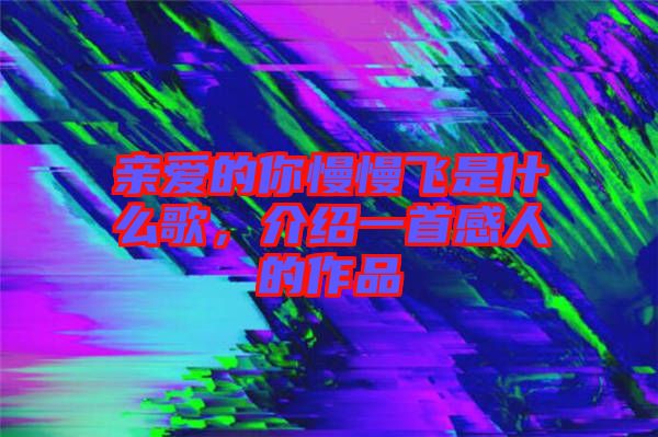 親愛(ài)的你慢慢飛是什么歌，介紹一首感人的作品