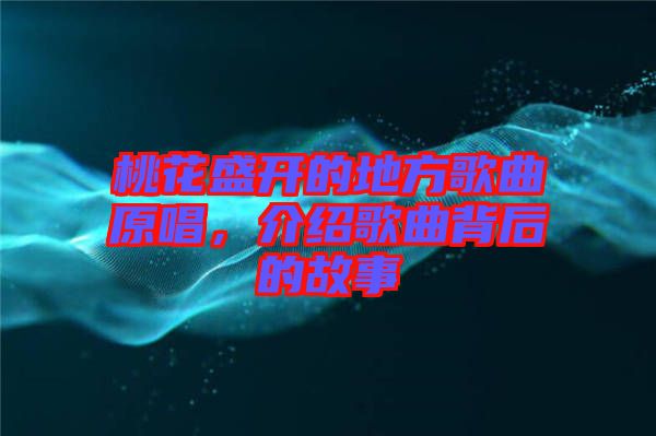 桃花盛開的地方歌曲原唱，介紹歌曲背后的故事