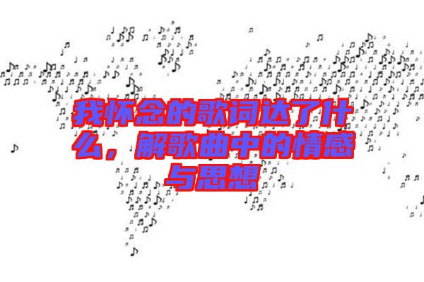 我懷念的歌詞達了什么，解歌曲中的情感與思想