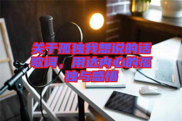 關于孤獨我想說的話歌詞，用達內心的孤獨與感悟