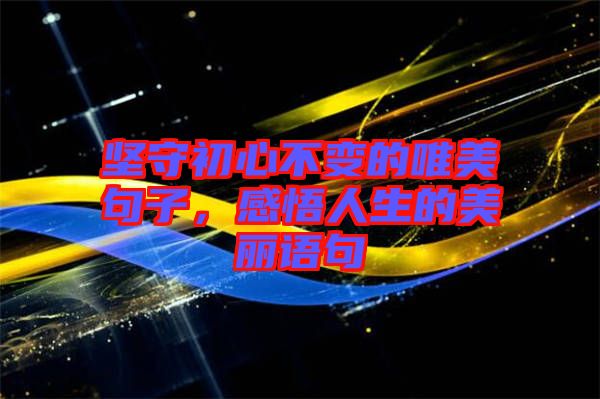 堅守初心不變的唯美句子，感悟人生的美麗語句