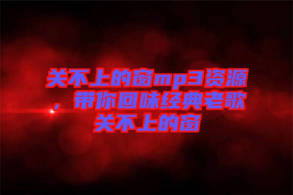 關不上的窗mp3資源，帶你回味經典老歌關不上的窗