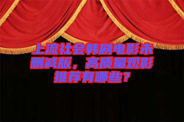 上流社會韓劇電影未刪減版，高質(zhì)量觀影推薦有哪些？