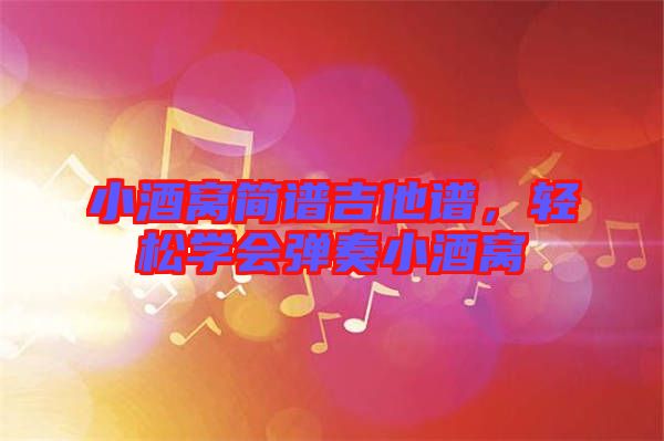 小酒窩簡譜吉他譜，輕松學會彈奏小酒窩