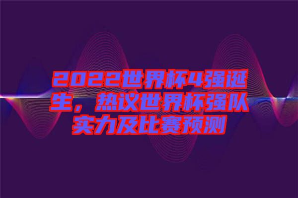 2022世界杯4強誕生，熱議世界杯強隊實力及比賽預(yù)測