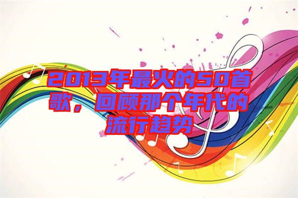 2013年最火的50首歌，回顧那個年代的流行趨勢
