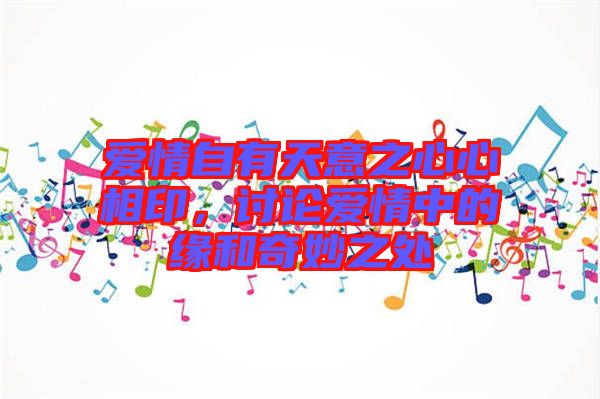 愛情自有天意之心心相印，討論愛情中的緣和奇妙之處