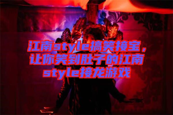 江南style搞笑接寶，讓你笑到肚子的江南style接龍游戲