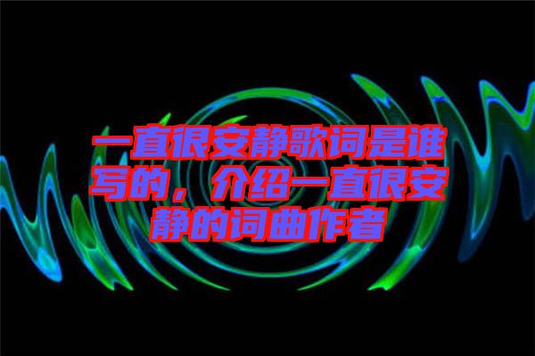 一直很安靜歌詞是誰寫的，介紹一直很安靜的詞曲作者