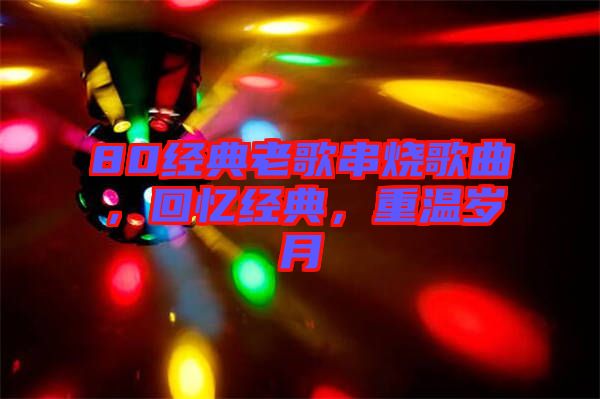 80經典老歌串燒歌曲，回憶經典，重溫歲月