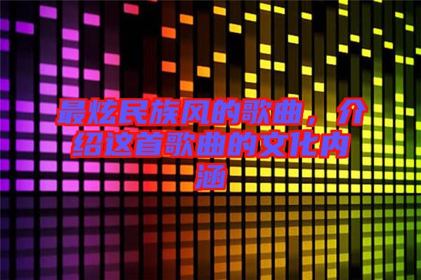 最炫民族風(fēng)的歌曲，介紹這首歌曲的文化內(nèi)涵