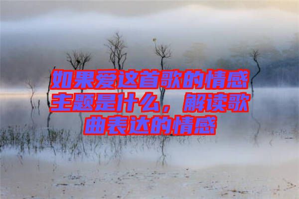 如果愛這首歌的情感主題是什么，解讀歌曲表達的情感