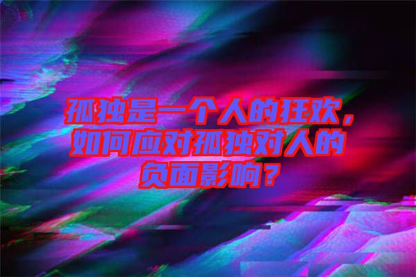 孤獨是一個人的狂歡，如何應(yīng)對孤獨對人的負面影響？