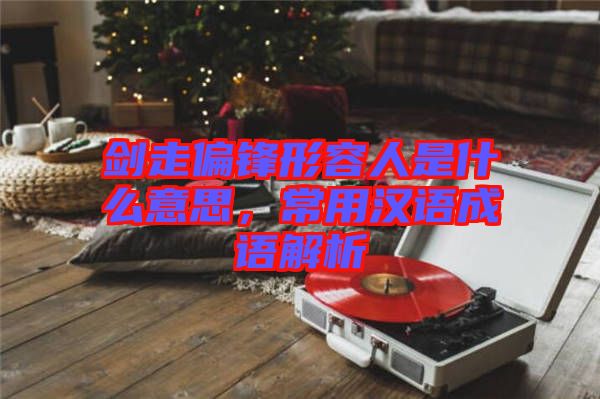 劍走偏鋒形容人是什么意思，常用漢語成語解析