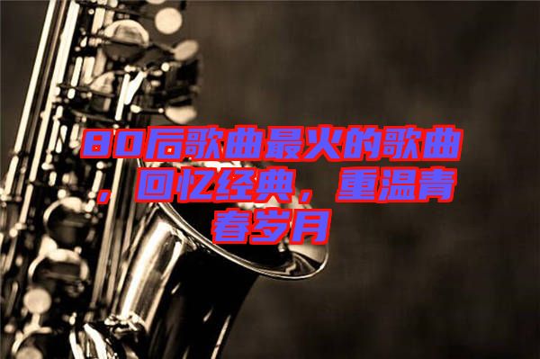 80后歌曲最火的歌曲，回憶經典，重溫青春歲月