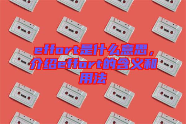 effort是什么意思，介紹effort的含義和用法