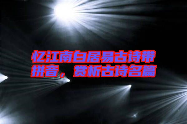 憶江南白居易古詩帶拼音，賞析古詩名篇
