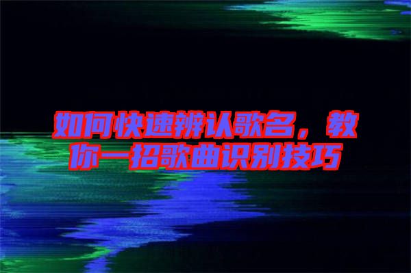 如何快速辨認歌名，教你一招歌曲識別技巧