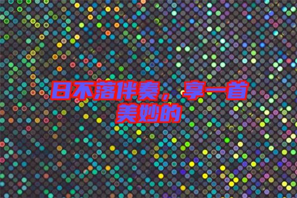 日不落伴奏，享一首美妙的