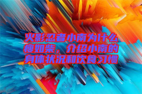 火影忍者小南為什么瘦如柴，介紹小南的身體狀況和飲食習慣