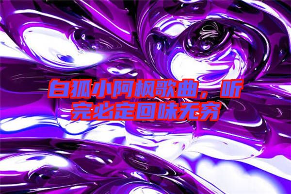 白狐小阿楓歌曲，聽完必定回味無窮