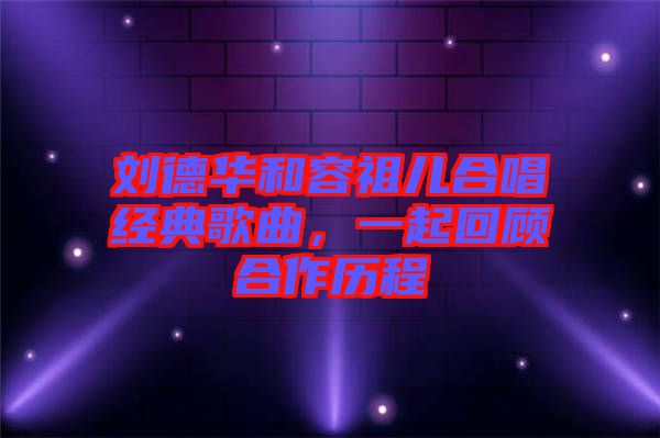 劉德華和容祖兒合唱經典歌曲，一起回顧合作歷程
