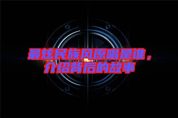最炫民族風原唱是誰，介紹背后的故事