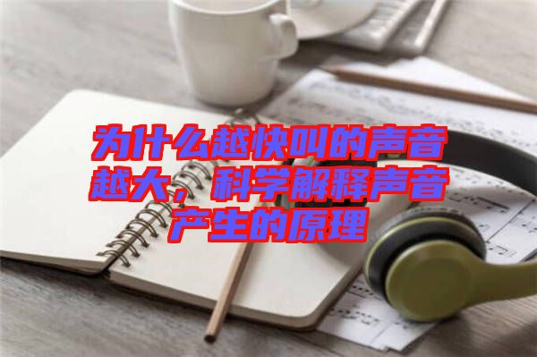 為什么越快叫的聲音越大，科學解釋聲音產生的原理