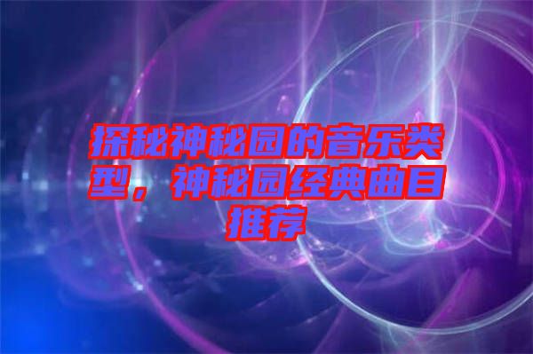 探秘神秘園的音樂(lè)類型，神秘園經(jīng)典曲目推薦