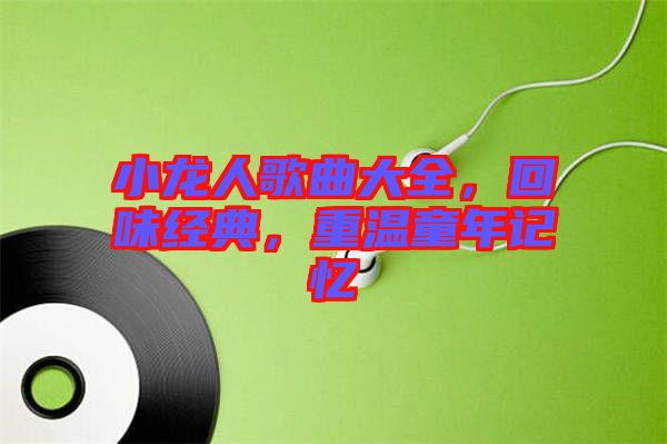 小龍人歌曲大全，回味經典，重溫童年記憶