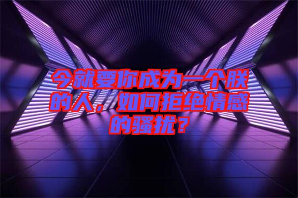 今就要你成為一個(gè)朕的人，如何拒絕情感的騷擾？