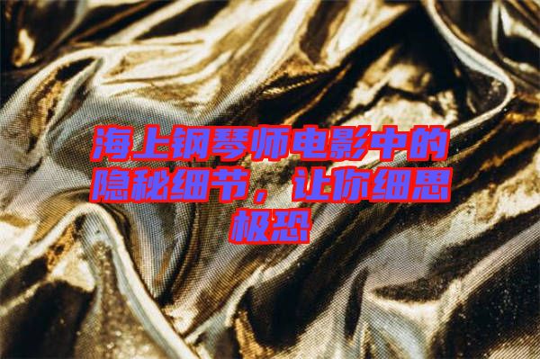 海上鋼琴師電影中的隱秘細節，讓你細思極恐
