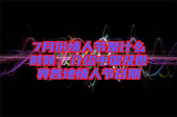 7月份情人節是什么時候，介紹中國及世界各地情人節日期