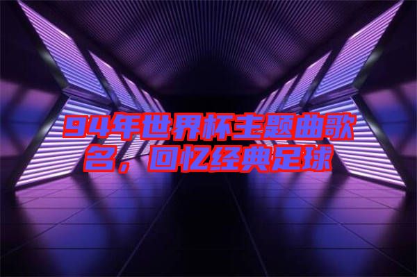 94年世界杯主題曲歌名，回憶經典足球