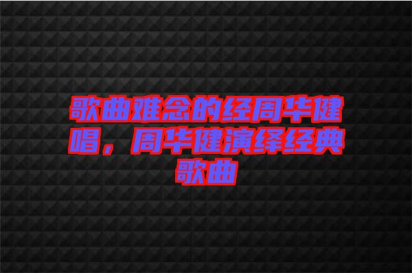 歌曲難念的經周華健唱，周華健演繹經典歌曲