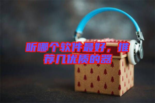 聽(tīng)哪個(gè)軟件最好，推薦幾優(yōu)質(zhì)的器