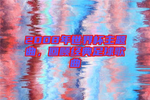 2008年世界杯主題曲，回顧經典足球歌曲