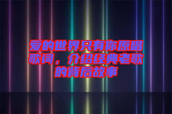 愛的世界只有你原唱歌詞，介紹經典老歌的背后故事