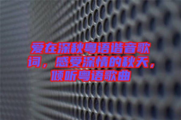 愛在深秋粵語諧音歌詞，感受深情的秋天，傾聽粵語歌曲