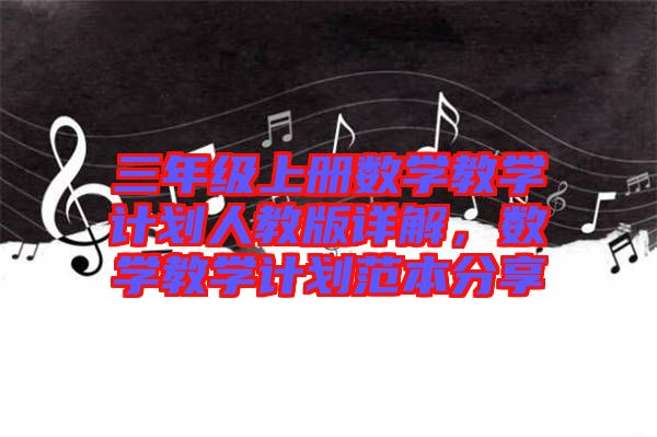 三年級上冊數學教學計劃人教版詳解，數學教學計劃范本分享