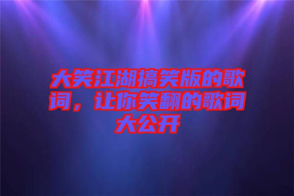 大笑江湖搞笑版的歌詞，讓你笑翻的歌詞大公開