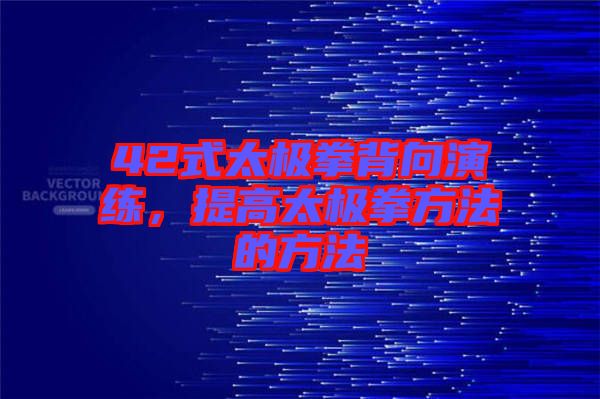 42式太極拳背向演練，提高太極拳方法的方法