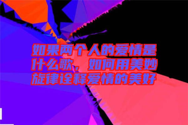 如果兩個(gè)人的愛情是什么歌，如何用美妙旋律詮釋愛情的美好