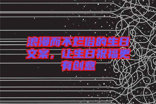 浪漫而不爛俗的生日文案，讓生日祝福更有創意
