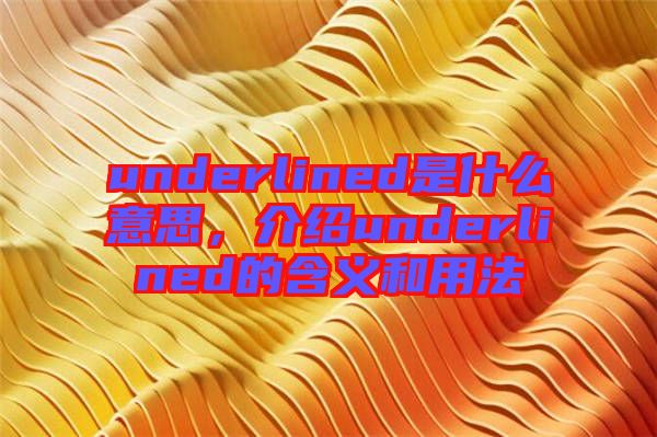 underlined是什么意思，介紹underlined的含義和用法