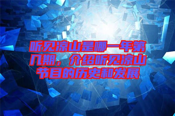 聽見涼山是哪一年第幾期，介紹聽見涼山節目的歷史和發展