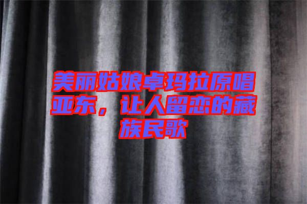 美麗姑娘卓瑪拉原唱亞東，讓人留戀的藏族民歌