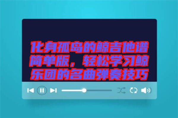 化身孤島的鯨吉他譜簡單版，輕松學習鯨樂團的名曲彈奏技巧