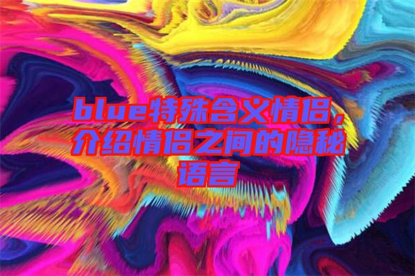 blue特殊含義情侶，介紹情侶之間的隱秘語(yǔ)言